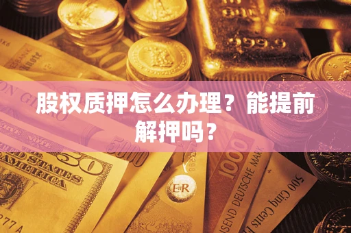 北京股权质押怎么办理？能提前解押吗？