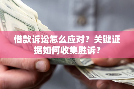 北京借款诉讼怎么应对？关键证据如何收集胜诉？
