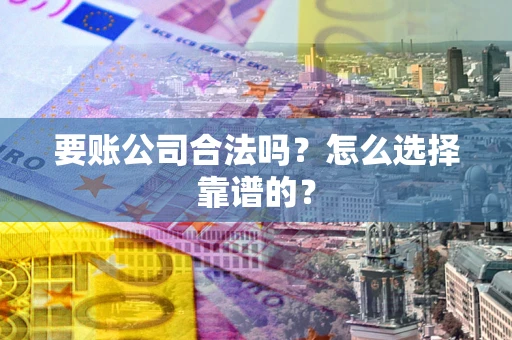 北京要账公司合法吗？怎么选择靠谱的？