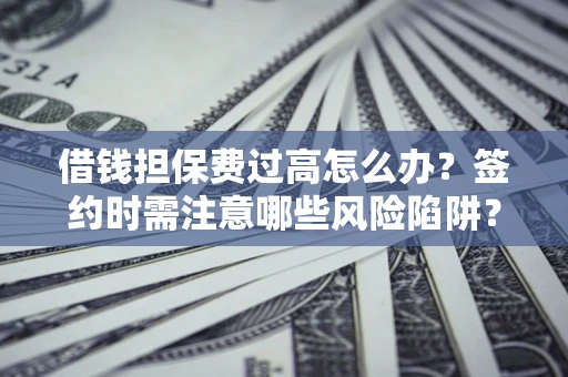 北京借钱担保费过高怎么办？签约时需注意哪些风险陷阱？