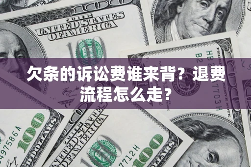 北京欠条的诉讼费谁来背？退费流程怎么走？