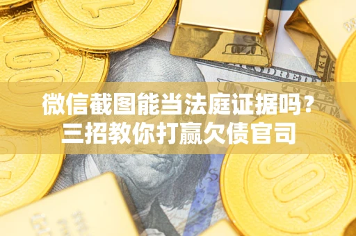 北京微信截图能当法庭证据吗？三招教你打赢欠债官司