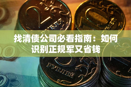 北京找清债公司必看指南：如何识别正规军又省钱