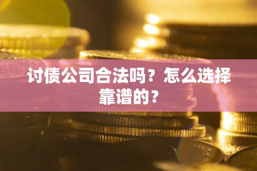 北京讨债公司合法吗？怎么选择靠谱的？
