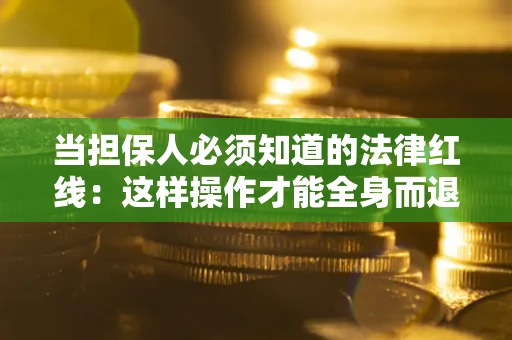 北京当担保人必须知道的法律红线：这样操作才能全身而退