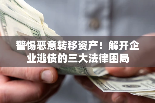 北京警惕恶意转移资产！解开企业逃债的三大法律困局