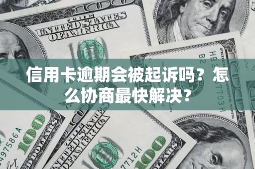 北京信用卡逾期会被起诉吗？怎么协商最快解决？