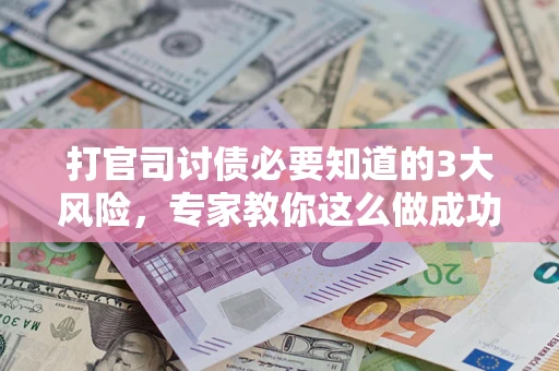 北京打官司讨债必要知道的3大风险，专家教你这么做成功率飙升