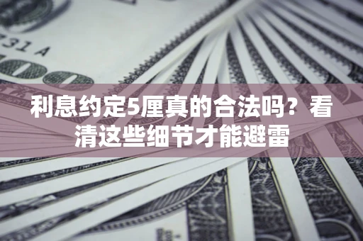 北京利息约定5厘真的合法吗？看清这些细节才能避雷