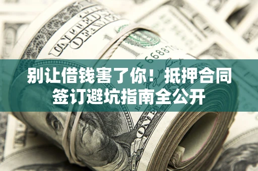 北京别让借钱害了你！抵押合同签订避坑指南全公开
