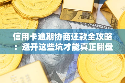 北京信用卡逾期协商还款全攻略：避开这些坑才能真正翻盘