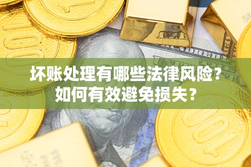 北京坏账处理有哪些法律风险？如何有效避免损失？