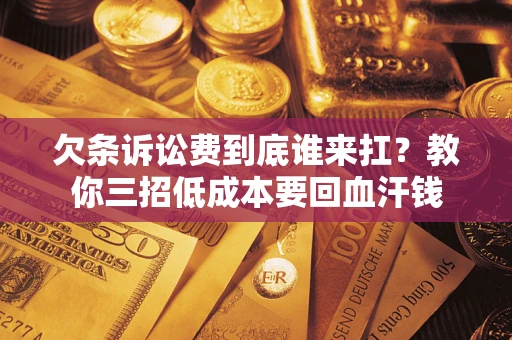 北京欠条诉讼费到底谁来扛？教你三招低成本要回血汗钱