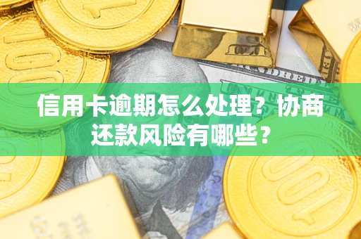 北京信用卡逾期怎么处理？协商还款风险有哪些？